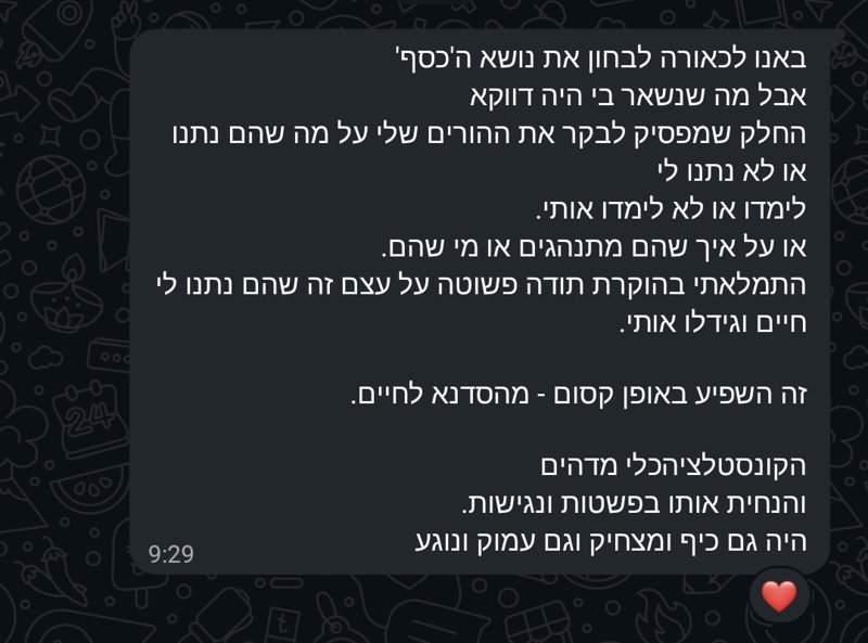 הודעת וואטסאפ: באנו לבחון את נושא הכסף, ומה שנשאר היה הוקרת תודה פשוטה על מה שההורים נתנו. הקונסטלציה כלי מדהים, הנחית אותו בפשטות ונגישות, וגם כיף ומצחיק, עמוק ונוגע.