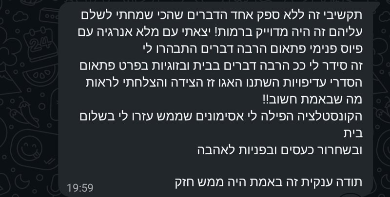 הודעת וואטסאפ: זה היה מדויק ברמות, יצאתי מלאת אנרגיה. הקונסטלציה הפילה לי אסימונים שממש עזרו לי בשלום בית ובשחרור כעסים ובפניות לאהבה.